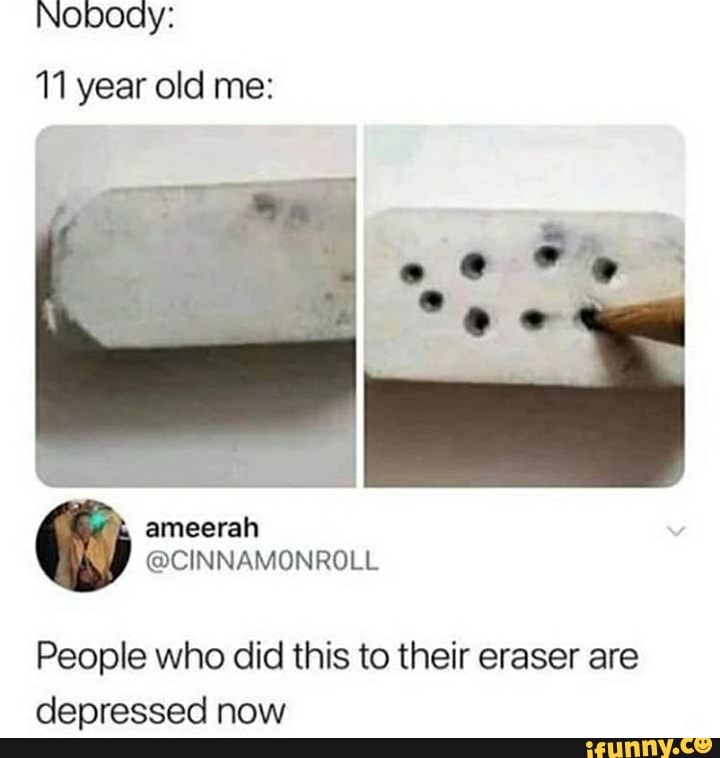 Nopoay:
11 year old me:
People who did this to their eraser are
depressed now