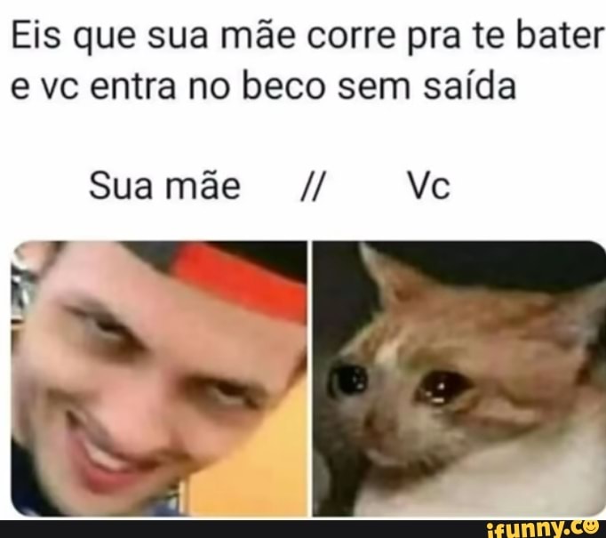Eis que sua mãe corre pra te bater e vc entra no beco sem saída
Sua mãe
Sua mãe Ve
