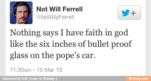 Nothing says I have faith in god
like the six inches of bullet proof
glass on the pope's car.