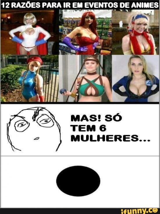12 RAZOES PARA IR EM EVENTOS DE ANIMES
MAS! SO oi
TEM 6
2
MULHERES...