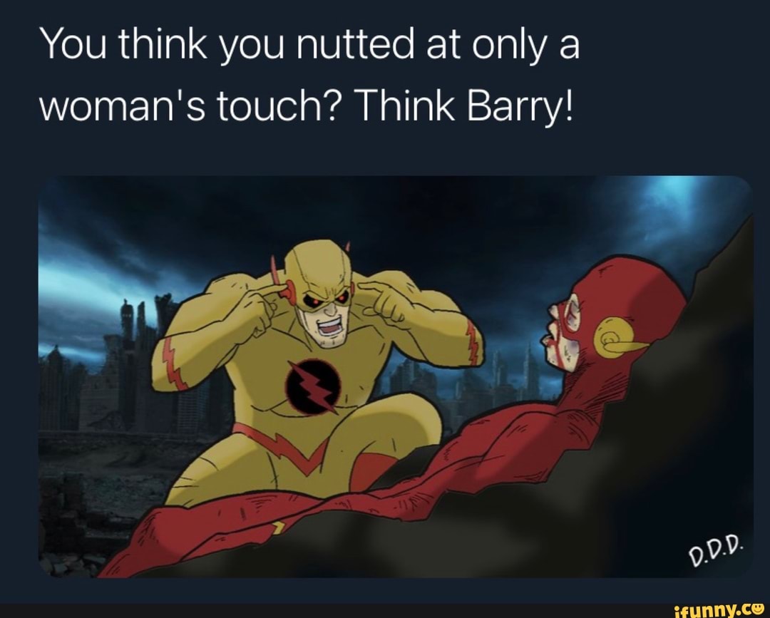 You think you nutted at only a woman's touch? Think Barry!