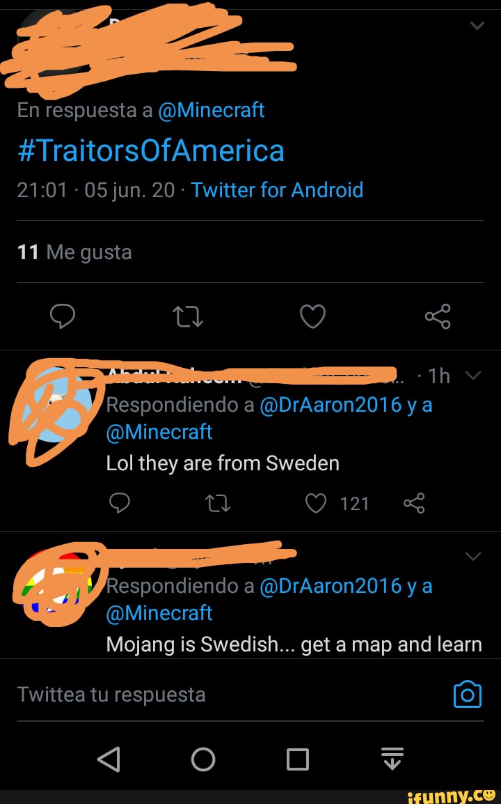 En respuesta a @Minecraft
#TraitorsOfAmerica
- 05 jun. 20 - Twitter for Android
11 Me gusta
Respondiendo a @DrAaron2016 ya
@Minecraft
Lol they are from Sweden
Respondiendo a @DrAaron2016 ya
@Minecraft
Mojang is Swedish... get a map and learn
<J O OO
<ll