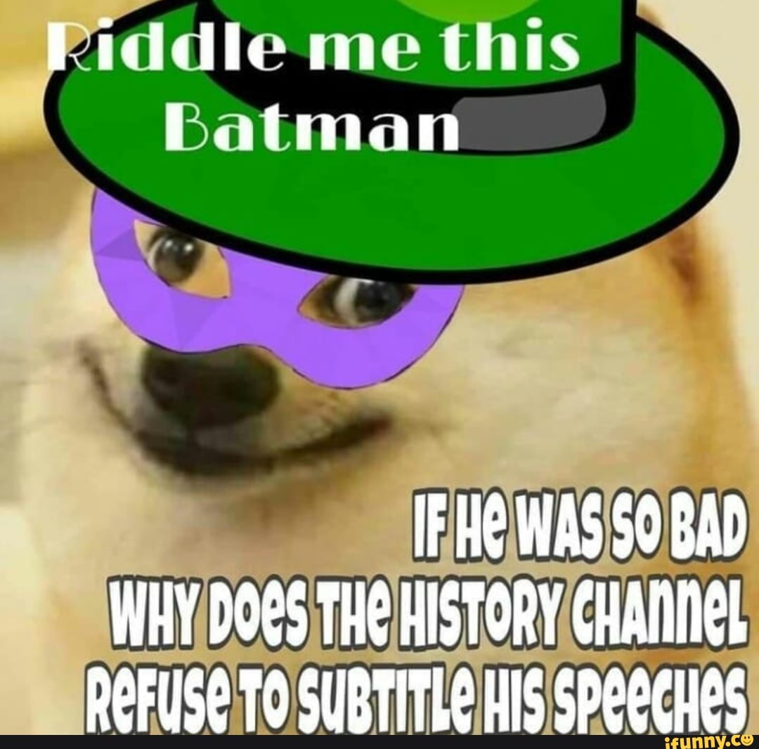 Riddle Me This Batman If He Was 0 Bad Why Dogs The History Channel Refuse To Subtitle His Speeches