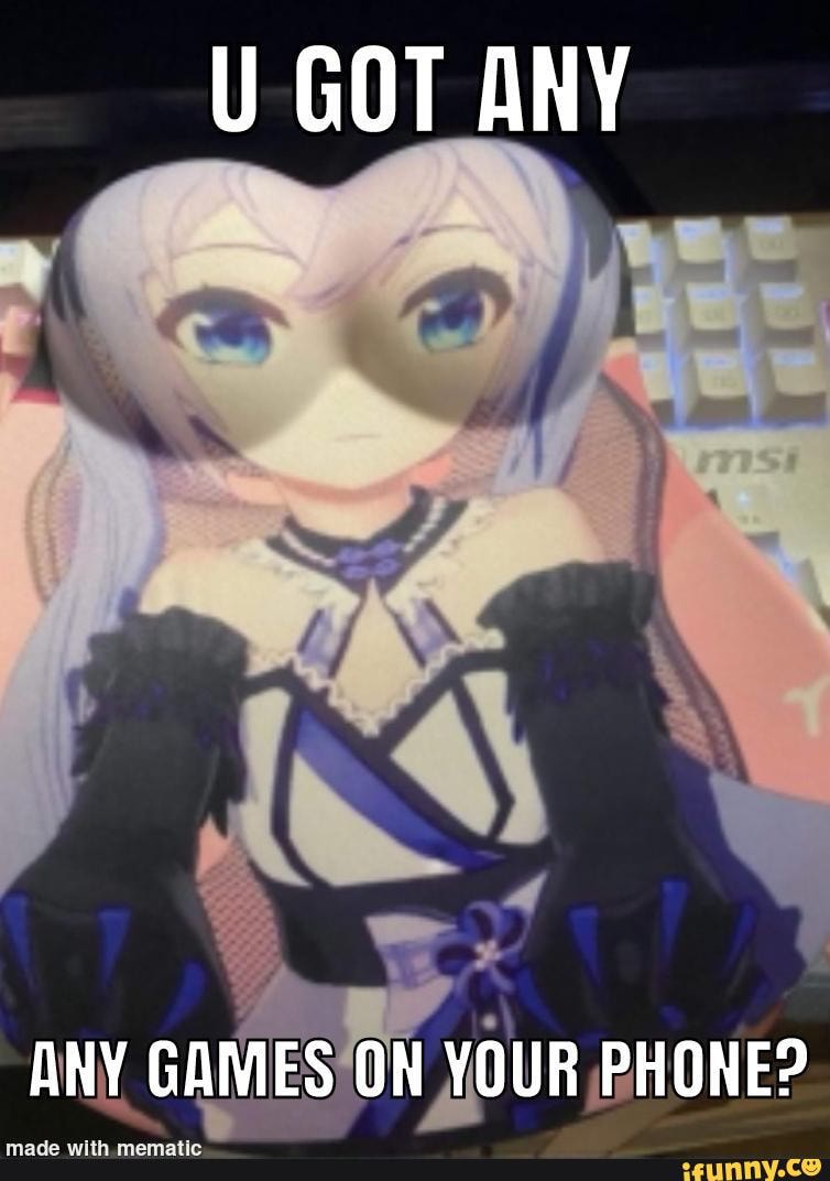 U GOT ANY ANY GAMES ON YOUR PHONE? - )