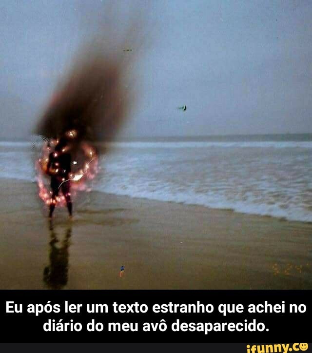 Eu após ler um texto estranho que achei no diário do meu avô desaparecido. - Eu após ler um texto estranho que achei no diário do meu avô desaparecido.