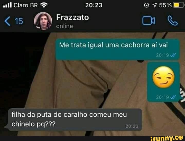 col Claro BR
15 (B Frazzato
online
Me trata igual uma cachorra aí vai
filha da puta do caralho comeu meu I
chinelo pg???