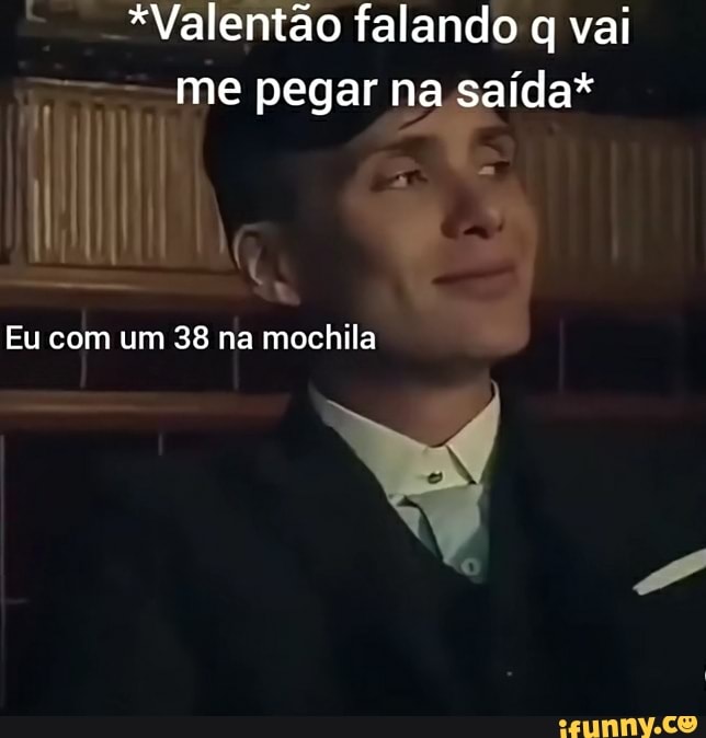 *Valentão falando q vai me pegar na saída*
li, &
Eu com um 38 na mochila