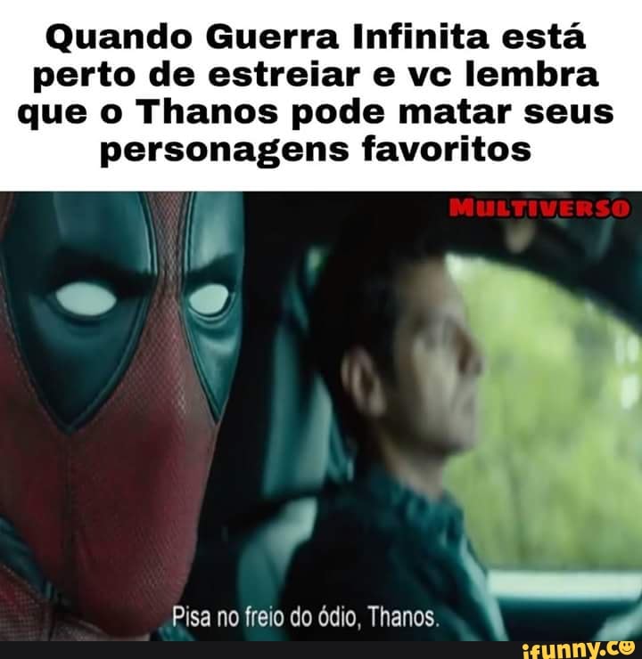 Quando Guerra Infinita está
perto de estreiar e vc lembra
que o Thanos pode matar seus
personagens favoritos
Pisa no freio do ódio, Thanos.
I