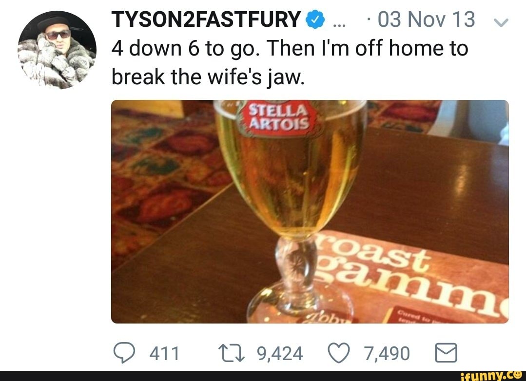 03 Nov 13
à
4 down 6 to go. Then I'm off home to
break the wife's jaw.
7
STELLA
ARTOIS