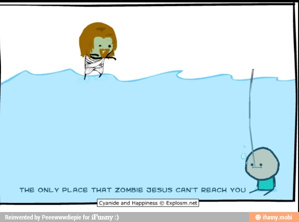 THE ONLY PLACE THAT ZOMBIE SESUS CAN'T REACH YOU
[Cyanide and Happiness E
Explosm net