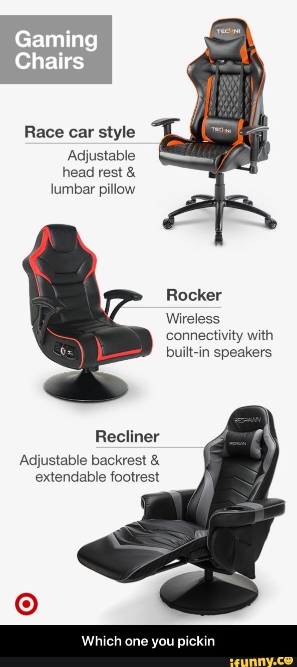 Race car style
Adjustable
head rest lumbar pillow
Rocker
Wireless
connectivity with
built-in speakers
Recliner
Adjustable backrest extendable footrest - Which one you pickin
