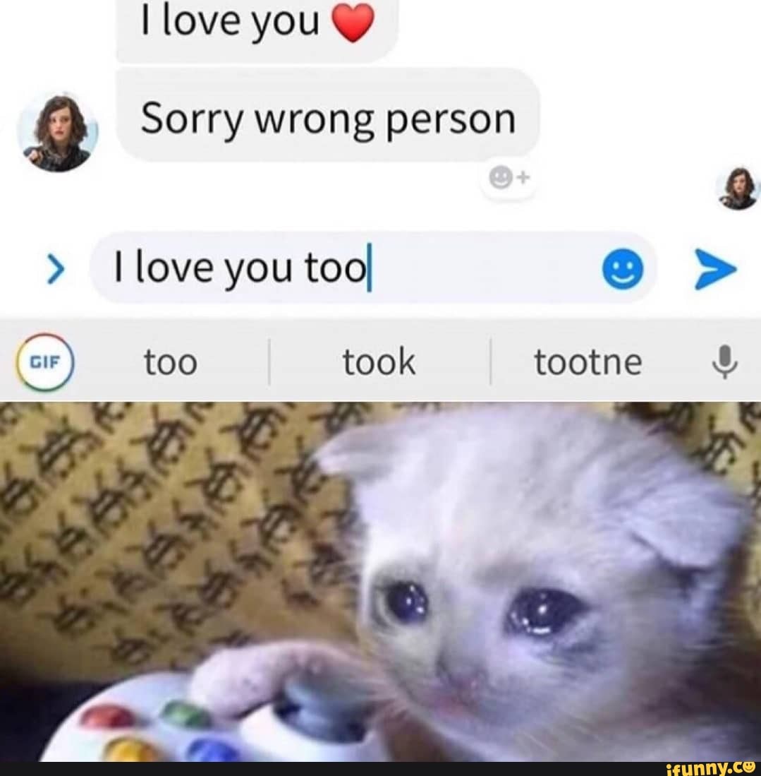 Love You Sorry Wrong Person Love You Too Gif Too Took Tootne Ifunny