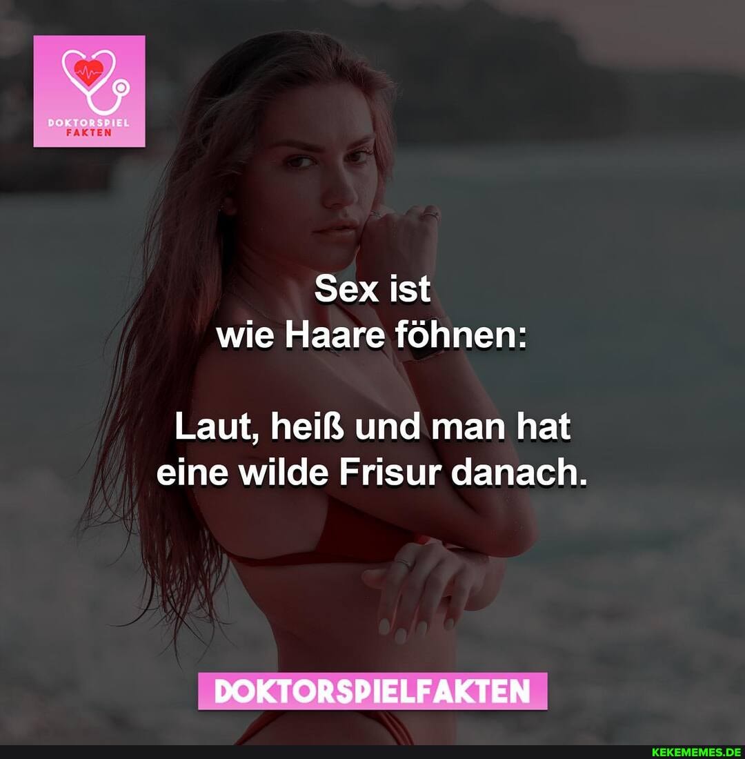 EL
FAKTEN
Sex ist wie Haare föhnen:
Laut, heiß und man hat eine wilde Frisur danach.
DOKTORSPIELFAKTEN