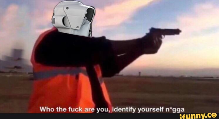 Who the
I
you, identify yourself n*gga