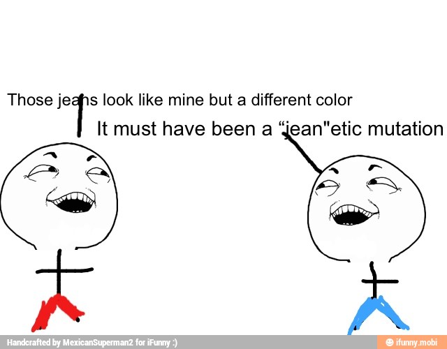 Those jeahs look like mine but a different color
It must have been a 'fean"etic mutation