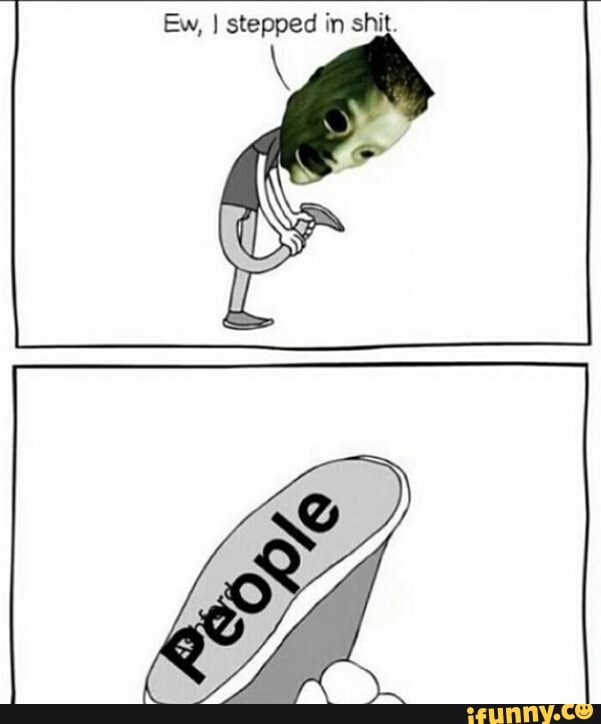 Ew, ] stepped in shit. - )