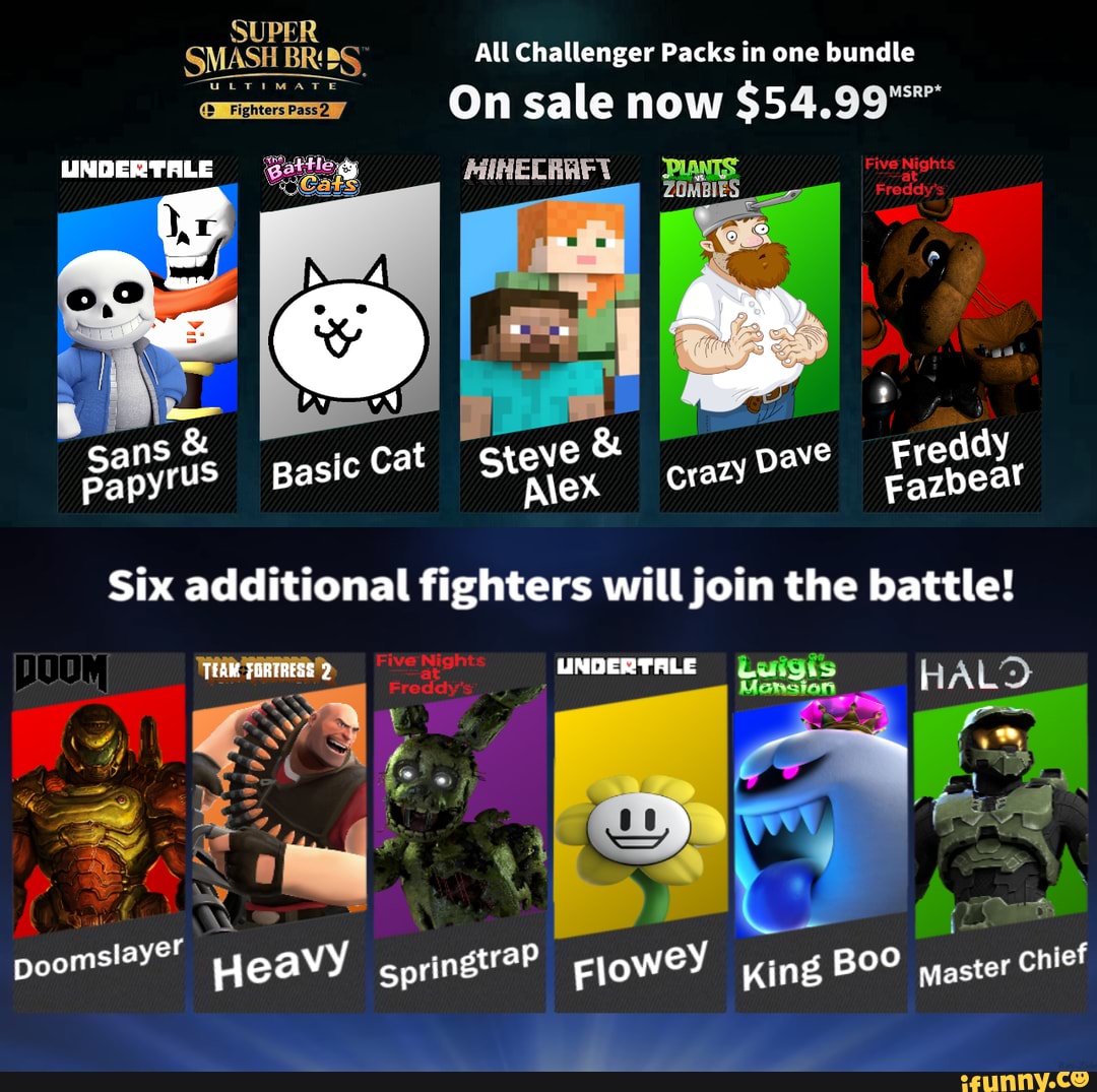 SM BRY All Challenger Packs in one bundle
On sale now 35-..
Five Nights
pasic Cat crazy pave
ans & papyrus
Six additional fighters will join the battle!
poomslayer Heavy gpringtraP King Boo master chief
UNDERTALE ALD