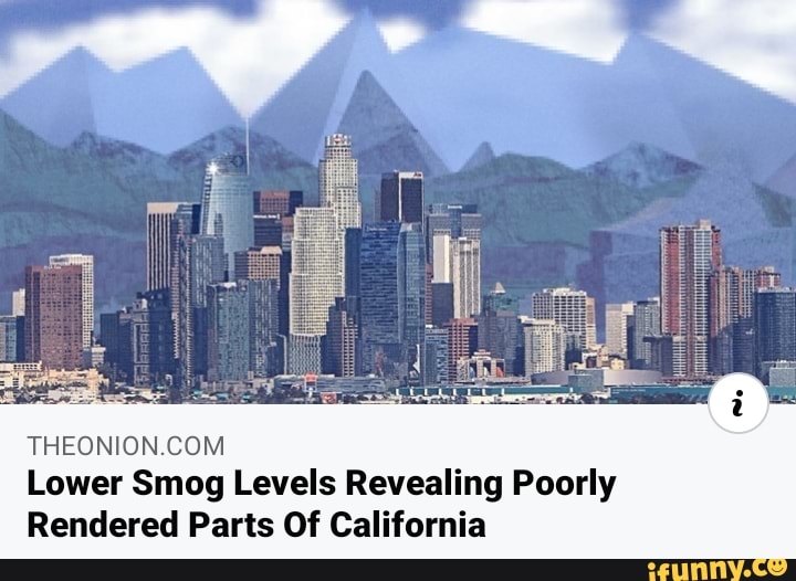 THEONION.COM
Lower Smog Levels Revealing Poorly
Rendered Parts Of California