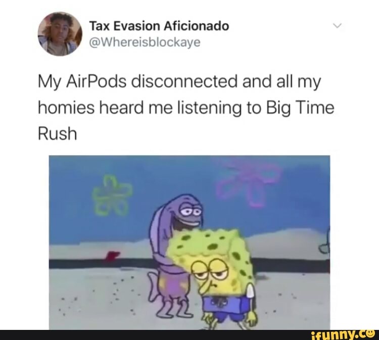 @Whereisblockaye
My AirPods disconnected and all my
homies heard me listening to Big Time
Rush