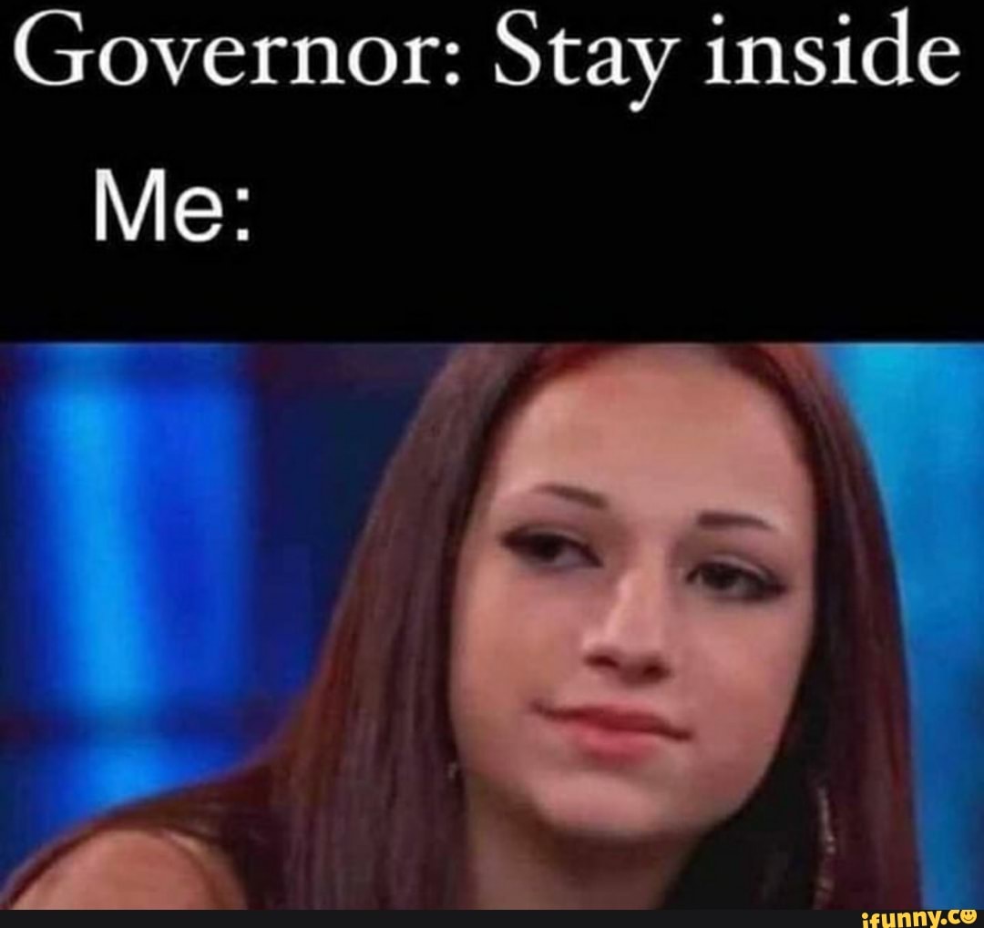 Governor: Stay inside
Me: