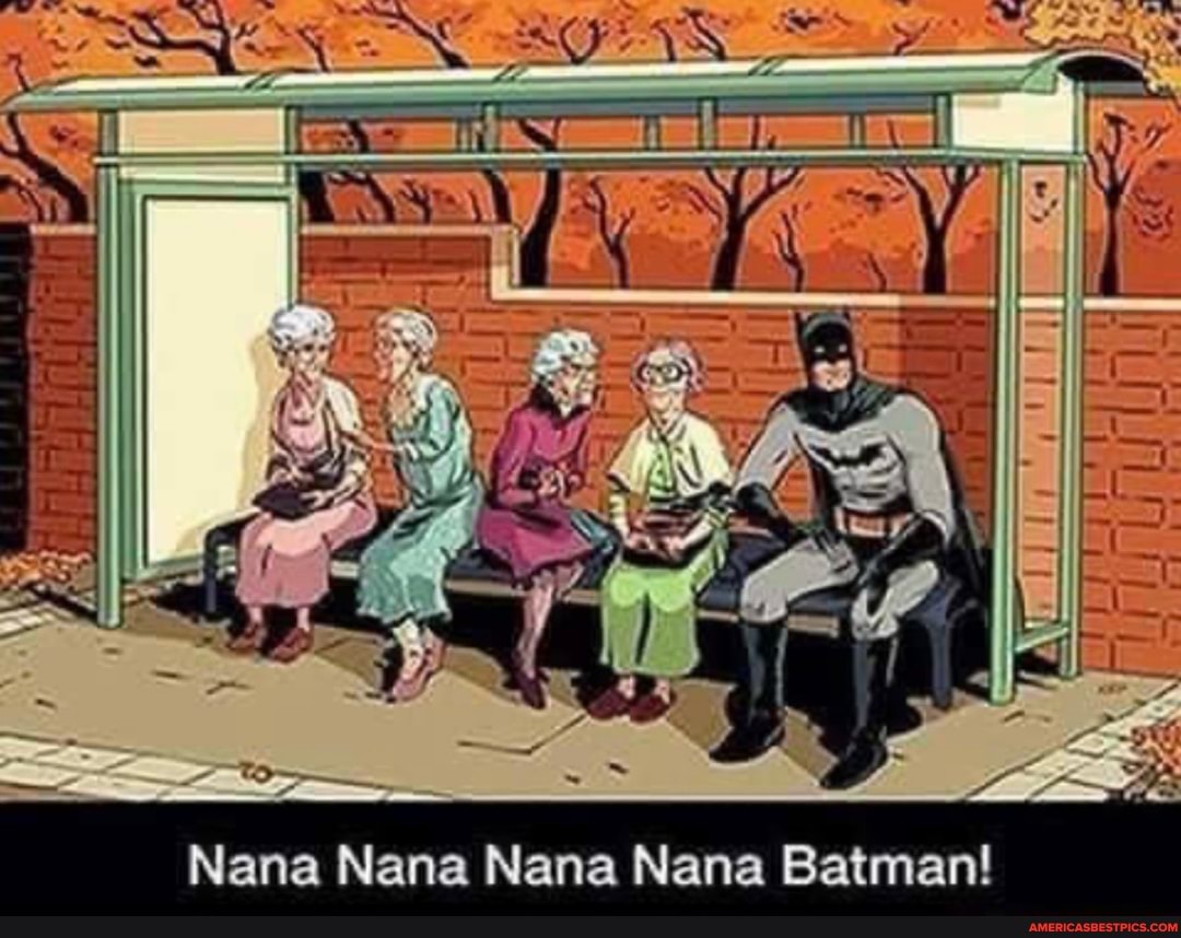 NS
Nana Nana Nana Nana Batman!