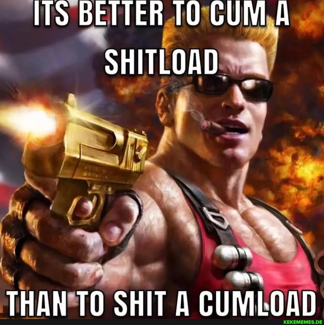 ITS BETTER CUM A SHITLOAD THAN TO SHIT A CUMLOAD