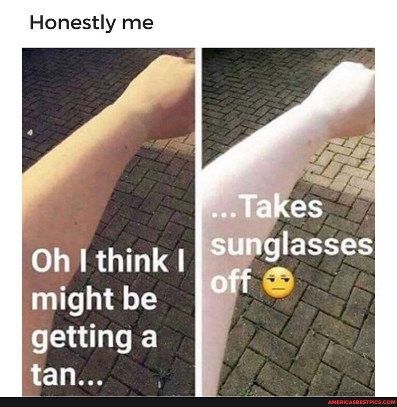 Honestly me
Takes
sunglasses
off
Oh think might be getting a tan...