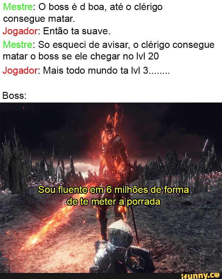 Mestre: O boss é cl boa, até o clérigo
consegue matar.
Jogador: Então ta suave.
Mestre: So esqueci de avisar, o clérigo consegue matar o boss se ele chegar no Ivl 20
Jogador: Mais todo mundo ta lvl 3
milhões
Boss: