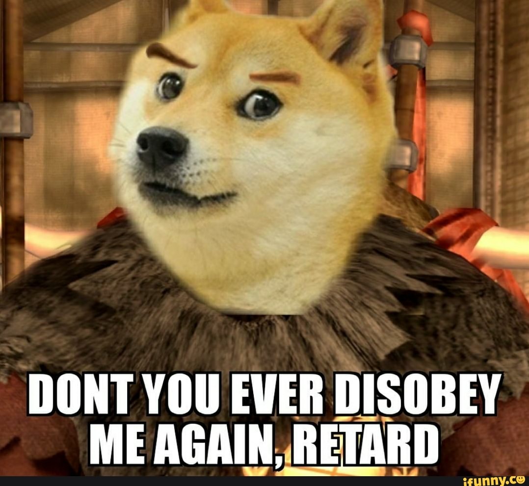 DONT YOU EVER
DISOBEY
ME AGAIN, RETARD
