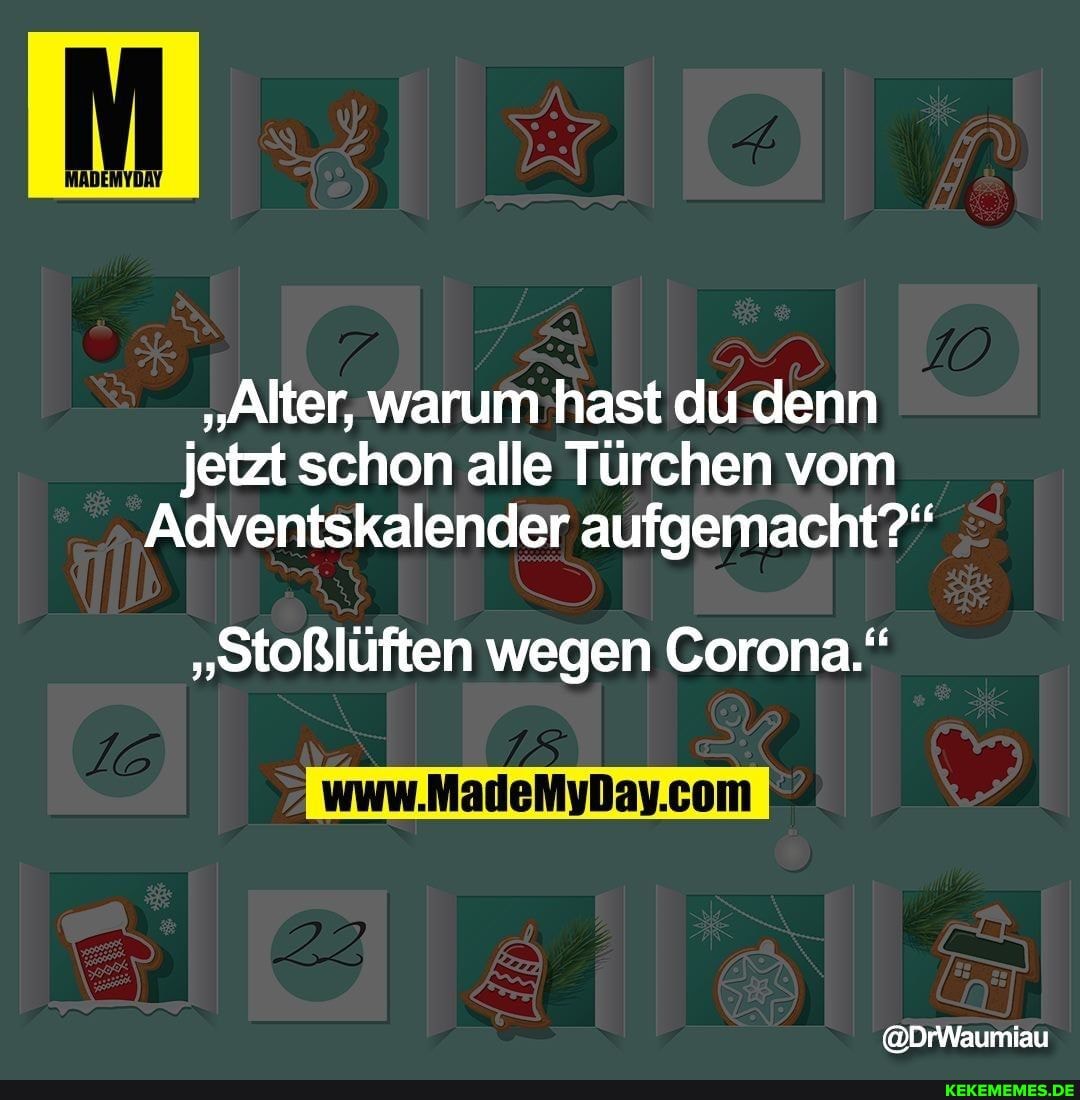 "Alter, warum hast du denn jetzt schon alle Türchen vom
Adventskalender aufgemacht?"
"stoßlüften wegen Corona."
@DrWaumiau