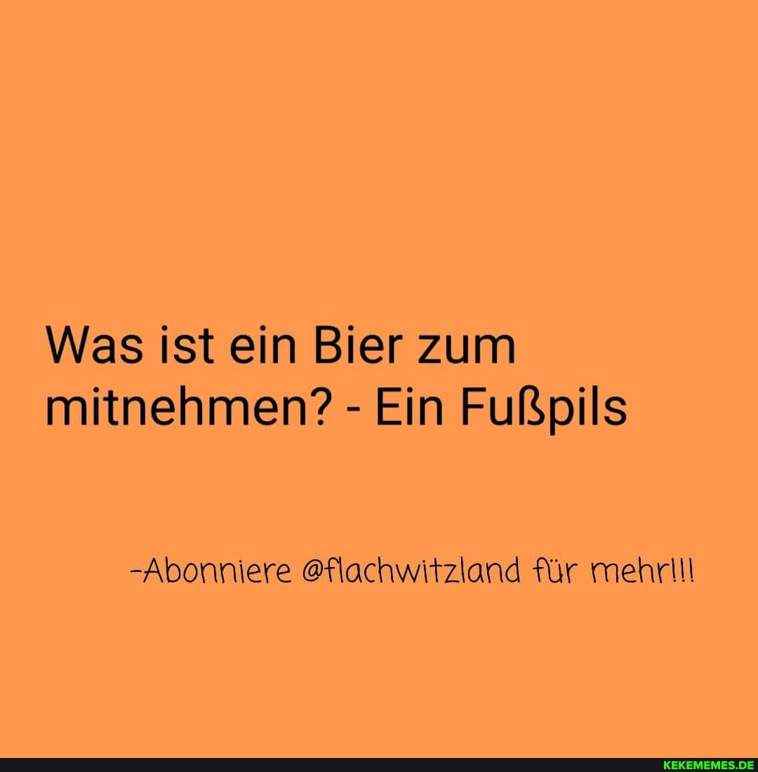 Was ist ein Bier zum mitnehmen? - Ein Fußpils
-Abonniere @flachwitzland für