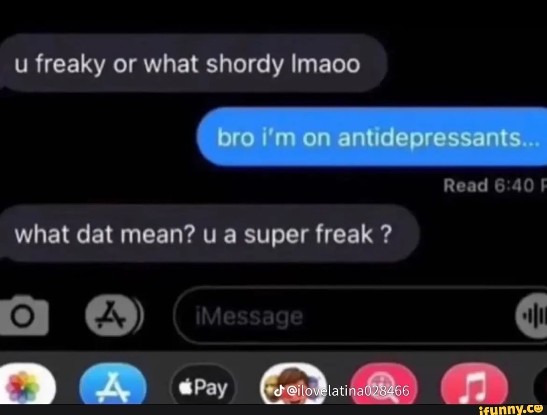 Freaky or what shordy Imaoo what dat mean? u super freak ? Read iFunny