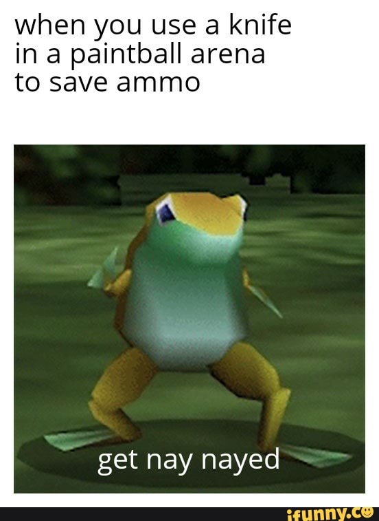 When you use a knife in a paintball arena to save ammo get nay nayed