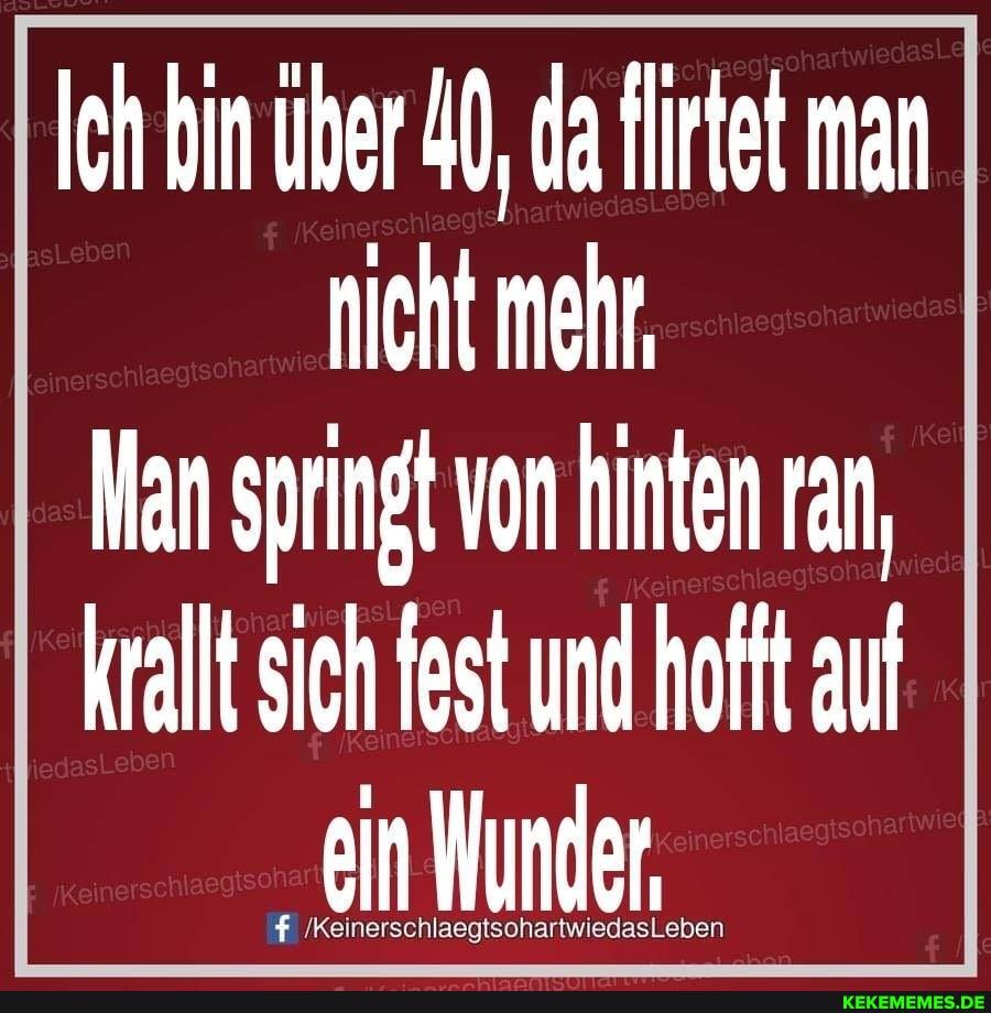 Ich bin über 40, da Hirtef man nicht mehr,
Ilan springt von hinten rar, krallt sich fest und hofft au
"ein Munde_