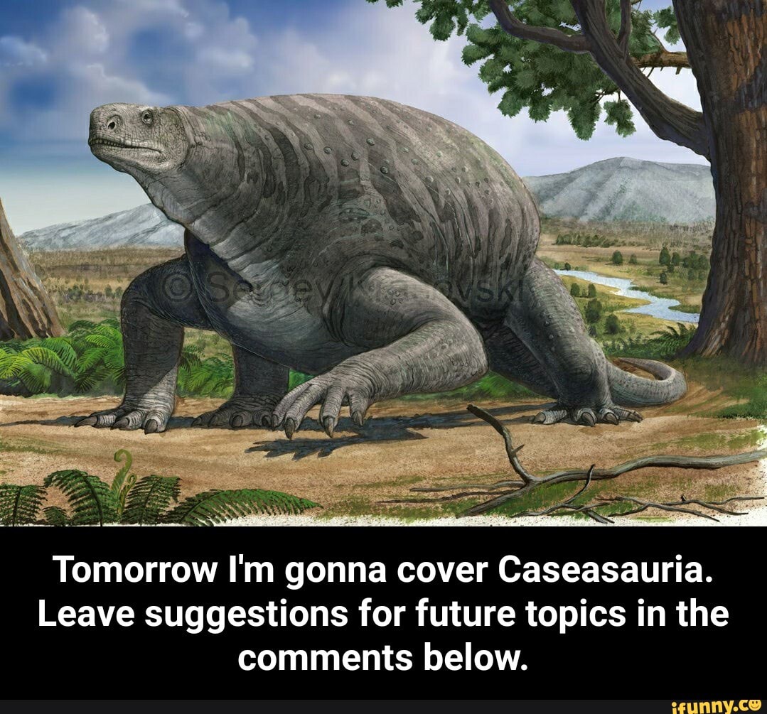 Tomorrow I'm gonna cover Caseasauria. Leave suggestions for future