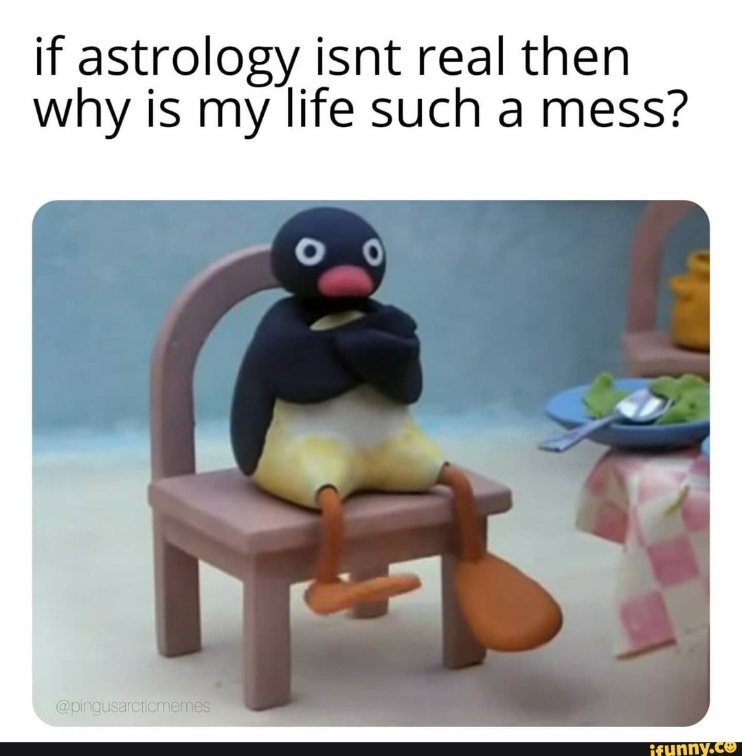 if astrology isnt real then why is my life such a mess?