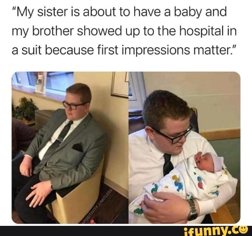 "My sister is about to have a baby and my brother showed up to the hospital in a suit because first impressions matter."
GET