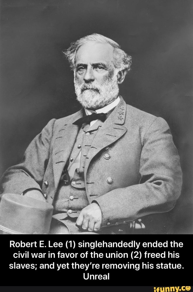 Robert E. Lee (1) singlehandedly ended the civil war in favor of the