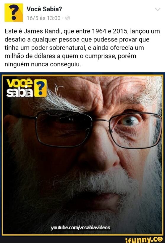 Este é James Randi, que entre 1964 e 2015, lançou um
desafio a qualquer pessoa que pudesse provar que
tinha um poder sobrenatural, e ainda oferecia um
milhão de dólares a quem o cumprisse, poi
ninguém nunca conseguiu.