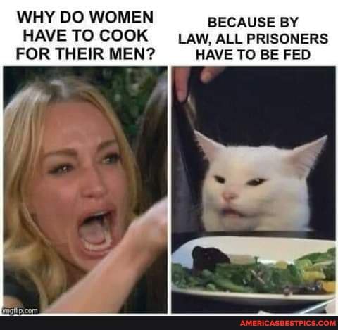 WHY DO WOMEN BECAUSE BY HAVE TO COOK LAW, ALL PRISONERS FOR THEIR MEN? HAVE TO BE FED