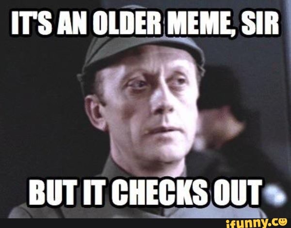 IT'S AN OLDER MEME SIR
BUT IT CHECKS OUTS