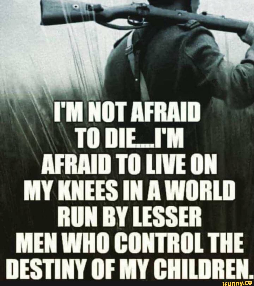 TM NOT AFRAID TO DIE_T'M AFRAID TO LIVE ON MY KNEES IN A WORLD RUN BY