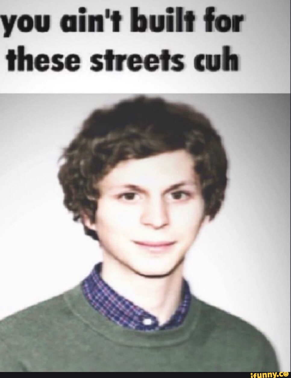 You ain't built for these streets cuh - iFunny