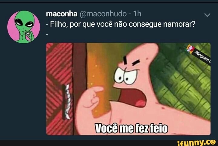 maconha (Dmaconhudo 1h
Filho, por que você não consegue namorar?