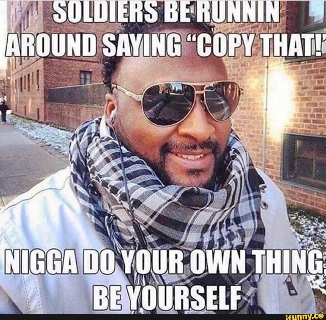 Be Al Agouad Copy Thete Nigga Do Your Own Thing Self Ifunny