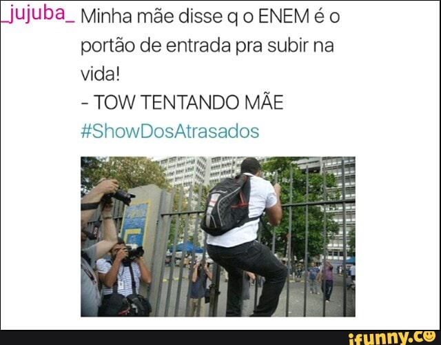 "jujuba Minha mãe disse q o ENEM é o
portão de entrada pra subir na
vida!
TOW TENTANDO MÃE