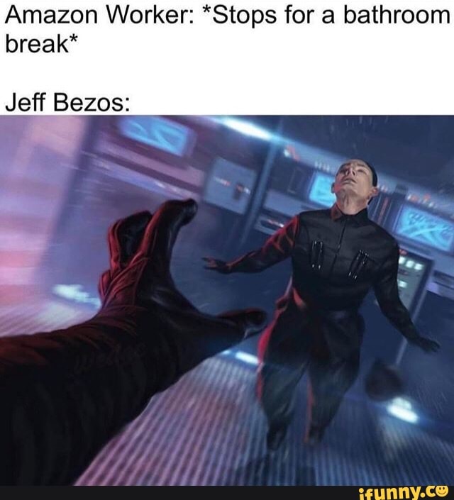 Amazon Worker: *Stops for a bathroom
break*
Jeff Bezos:
