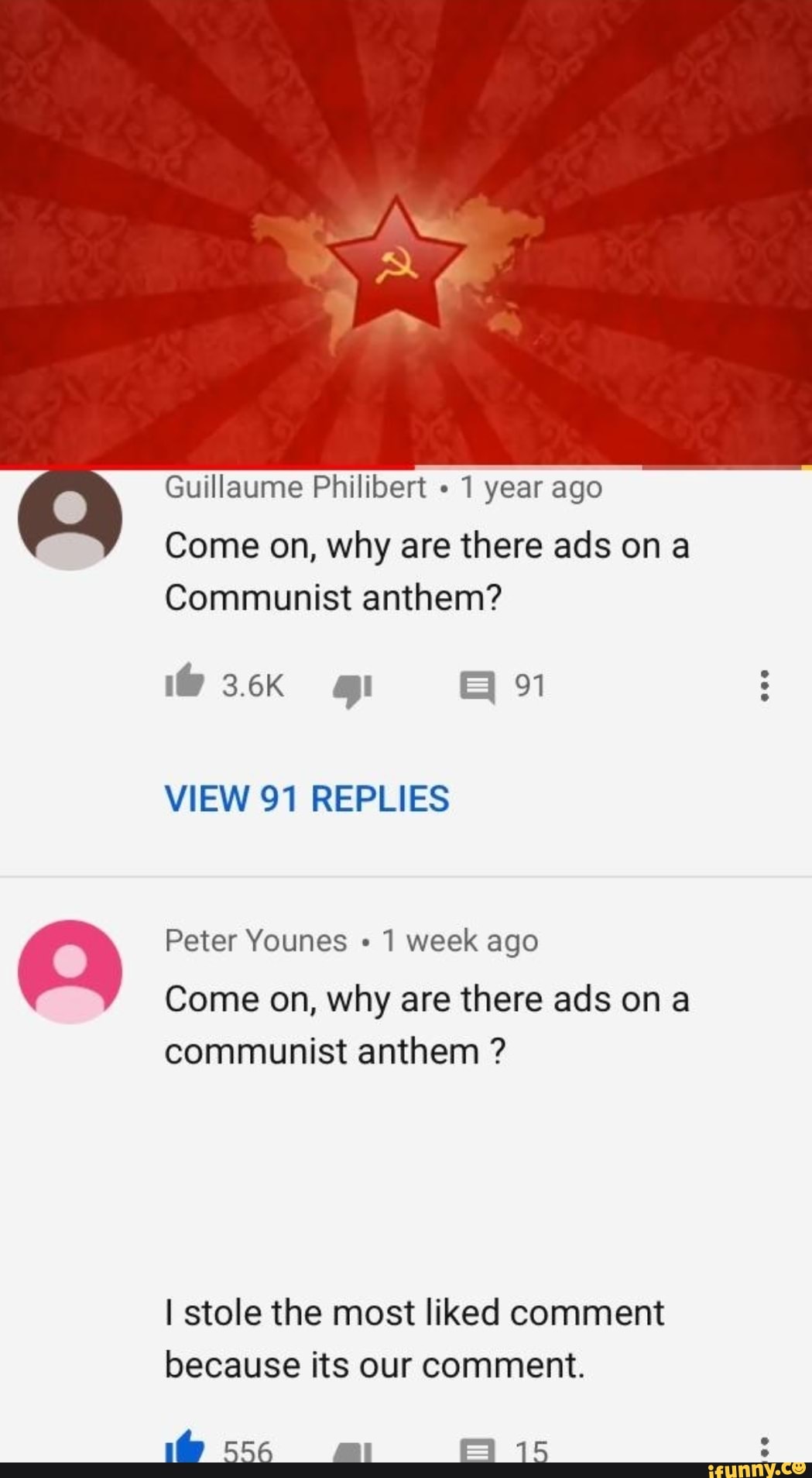:;
Guillaume Philibert 1 year ago
Come on, why are there ads on a
Communist anthem?
lb 3.6K .I :I 91
PeterYounes .
1 week ago
Come on, why are there ads on a
communist anthem ?
I stole the most liked comment
because its our comment.