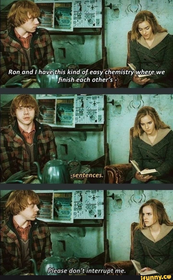 Ron and! have this kind of easy chemistry. we
Please don't interrupt me.