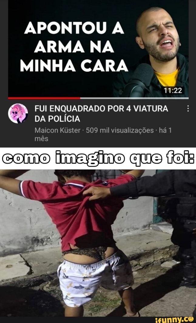 APONTOU ARMA NA MINHA CARA
FUI ENQUADRADO POR 4 VIATURA DA POLÍCIA
Maicon Kiister - 509 mil visualizações - há 1 mês
COMO
imagino